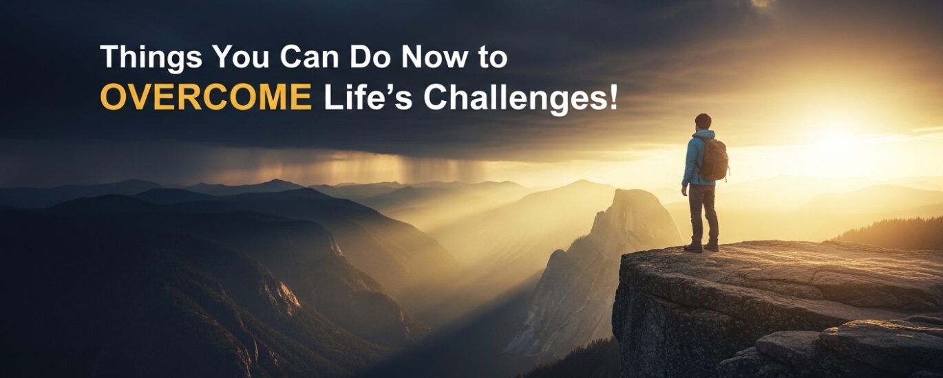 Things you can do now to OVERCOME life’s challenges